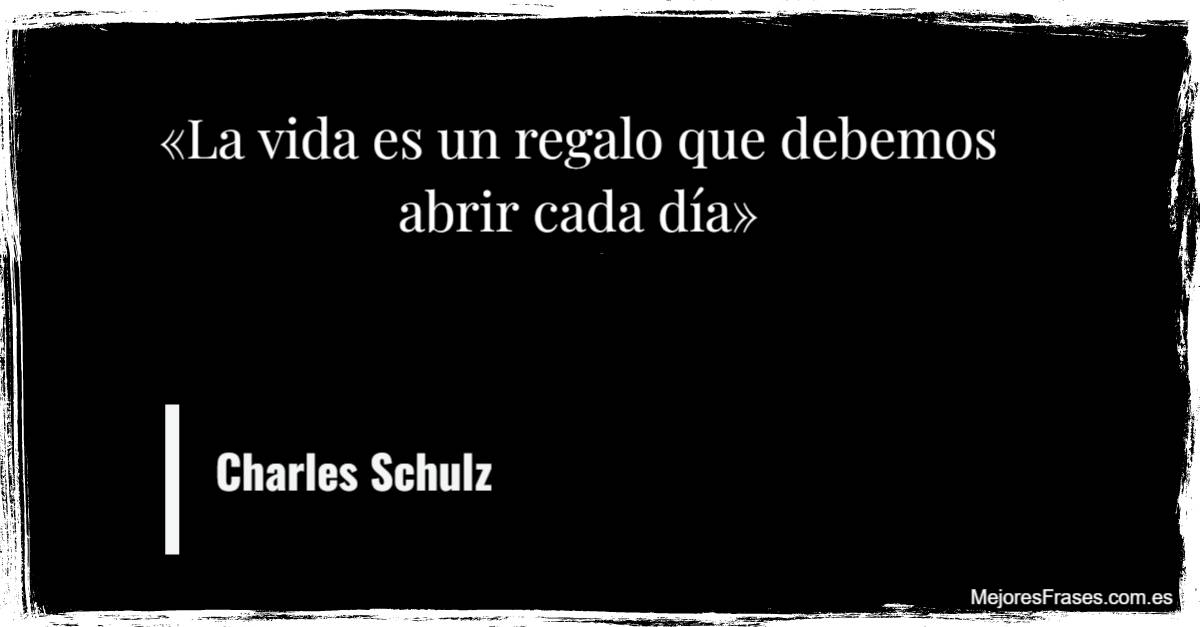 Charles Schulz «La vida es un regalo que debemos abrir cada día»
